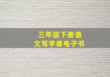 三年级下册语文写字课电子书