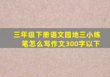 三年级下册语文园地三小练笔怎么写作文300字以下