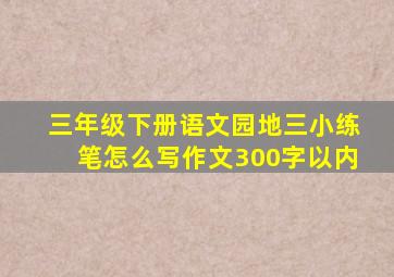 三年级下册语文园地三小练笔怎么写作文300字以内