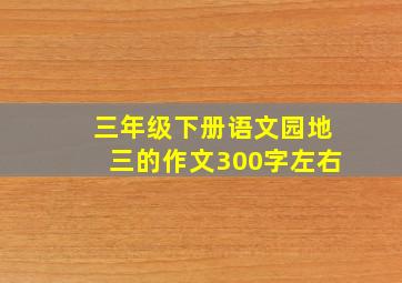 三年级下册语文园地三的作文300字左右