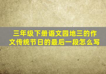 三年级下册语文园地三的作文传统节日的最后一段怎么写