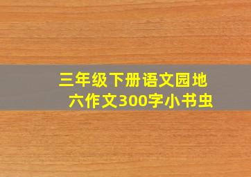 三年级下册语文园地六作文300字小书虫