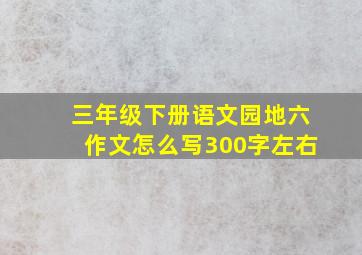 三年级下册语文园地六作文怎么写300字左右