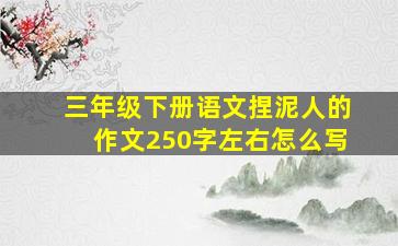 三年级下册语文捏泥人的作文250字左右怎么写