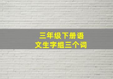 三年级下册语文生字组三个词