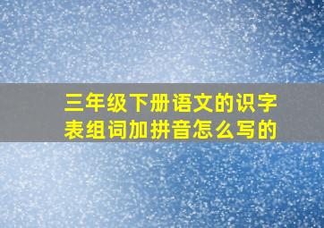 三年级下册语文的识字表组词加拼音怎么写的