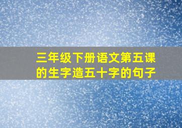 三年级下册语文第五课的生字造五十字的句子