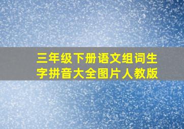 三年级下册语文组词生字拼音大全图片人教版