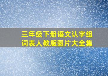 三年级下册语文认字组词表人教版图片大全集