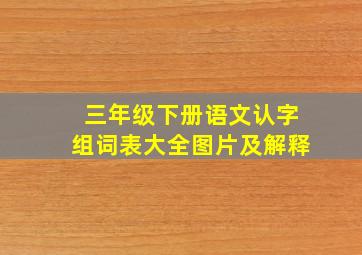 三年级下册语文认字组词表大全图片及解释