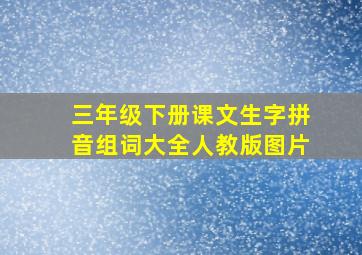 三年级下册课文生字拼音组词大全人教版图片