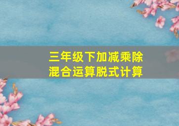 三年级下加减乘除混合运算脱式计算