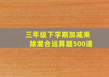 三年级下学期加减乘除混合运算题500道