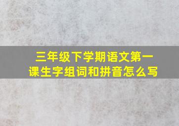 三年级下学期语文第一课生字组词和拼音怎么写