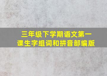 三年级下学期语文第一课生字组词和拼音部编版