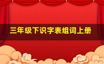 三年级下识字表组词上册