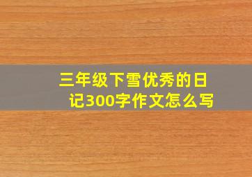 三年级下雪优秀的日记300字作文怎么写