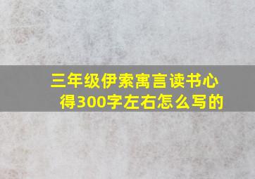 三年级伊索寓言读书心得300字左右怎么写的