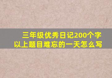 三年级优秀日记200个字以上题目难忘的一天怎么写