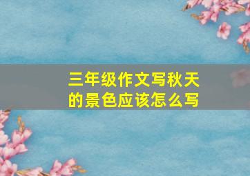 三年级作文写秋天的景色应该怎么写