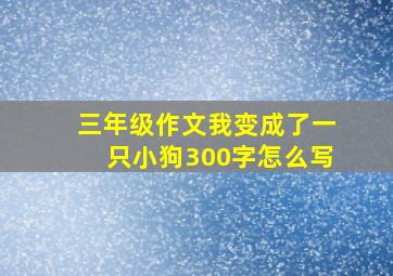 三年级作文我变成了一只小狗300字怎么写