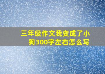 三年级作文我变成了小狗300字左右怎么写