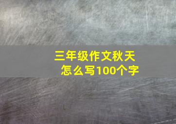 三年级作文秋天怎么写100个字