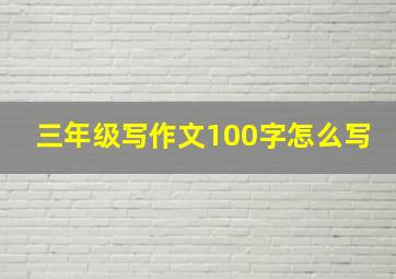 三年级写作文100字怎么写