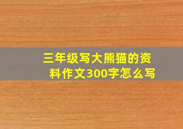 三年级写大熊猫的资料作文300字怎么写