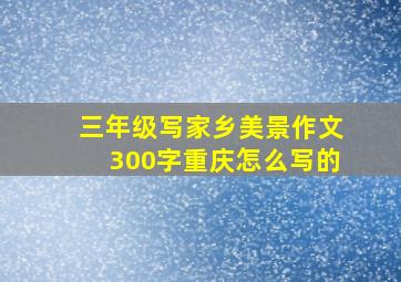 三年级写家乡美景作文300字重庆怎么写的