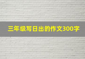 三年级写日出的作文300字