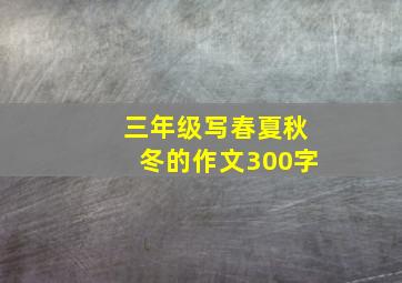 三年级写春夏秋冬的作文300字