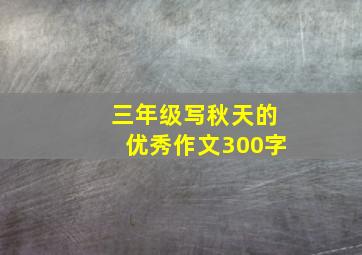 三年级写秋天的优秀作文300字