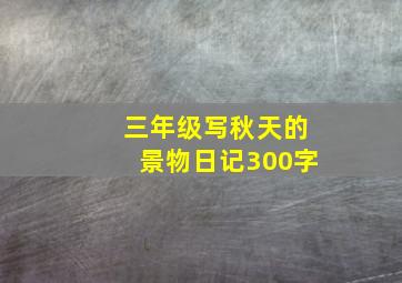 三年级写秋天的景物日记300字