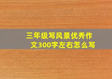 三年级写风景优秀作文300字左右怎么写