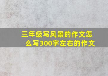 三年级写风景的作文怎么写300字左右的作文