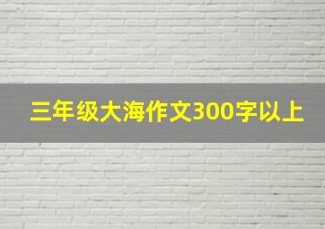 三年级大海作文300字以上