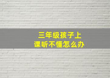 三年级孩子上课听不懂怎么办