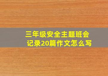 三年级安全主题班会记录20篇作文怎么写