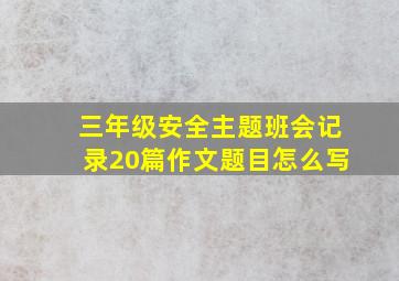 三年级安全主题班会记录20篇作文题目怎么写