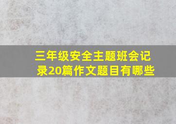 三年级安全主题班会记录20篇作文题目有哪些