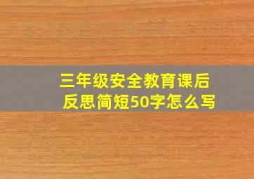 三年级安全教育课后反思简短50字怎么写