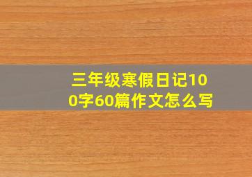 三年级寒假日记100字60篇作文怎么写