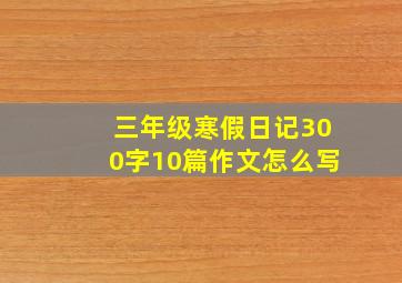 三年级寒假日记300字10篇作文怎么写