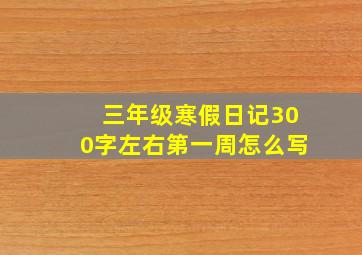 三年级寒假日记300字左右第一周怎么写