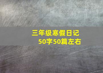 三年级寒假日记50字50篇左右