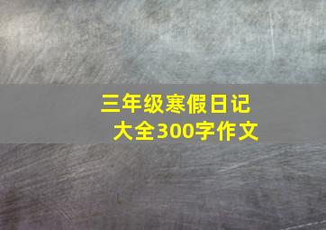 三年级寒假日记大全300字作文