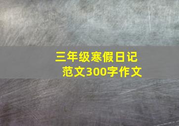 三年级寒假日记范文300字作文