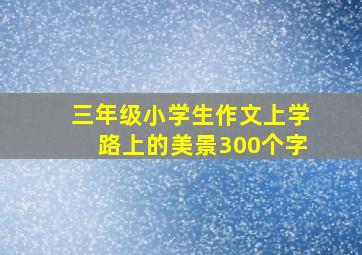 三年级小学生作文上学路上的美景300个字