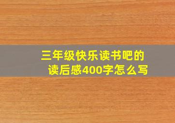 三年级快乐读书吧的读后感400字怎么写